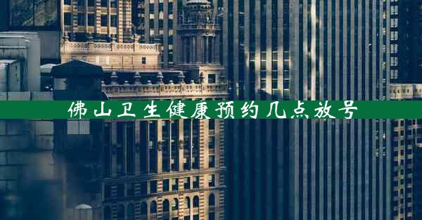 佛山卫生健康预约几点放号