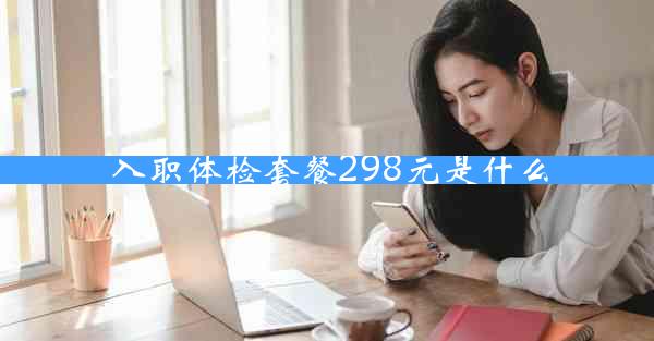 入职体检套餐298元是什么