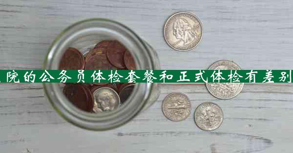 医院的公务员体检套餐和正式体检有差别吗