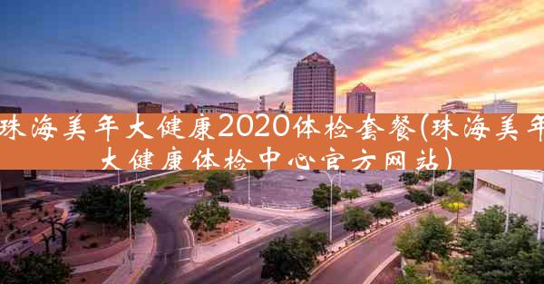 珠海美年大健康2020体检套餐(珠海美年大健康体检中心官方网站)