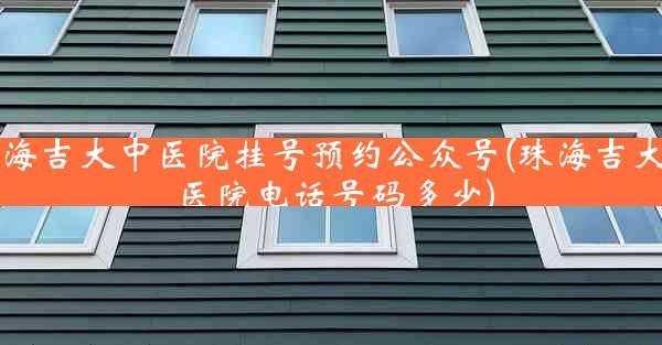 珠海吉大中医院挂号预约公众号(珠海吉大中医院电话号码多少)