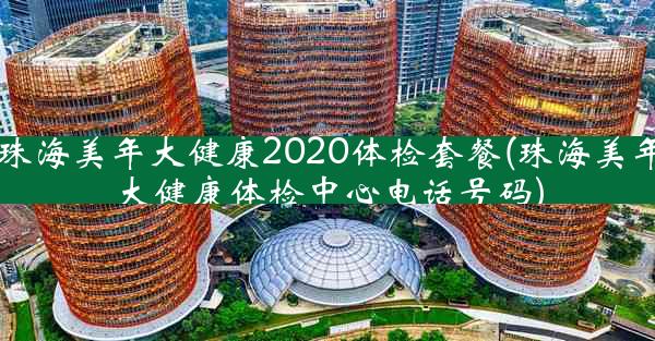 珠海美年大健康2020体检套餐(珠海美年大健康体检中心电话号码)