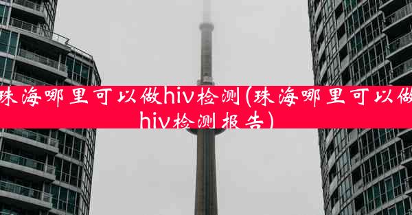 珠海哪里可以做hiv检测(珠海哪里可以做hiv检测报告)