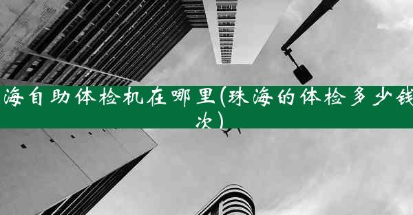 珠海自助体检机在哪里(珠海的体检多少钱一次)