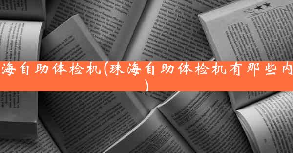 珠海自助体检机(珠海自助体检机有那些内容)