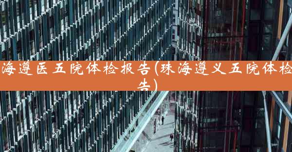 珠海遵医五院体检报告(珠海遵义五院体检报告)