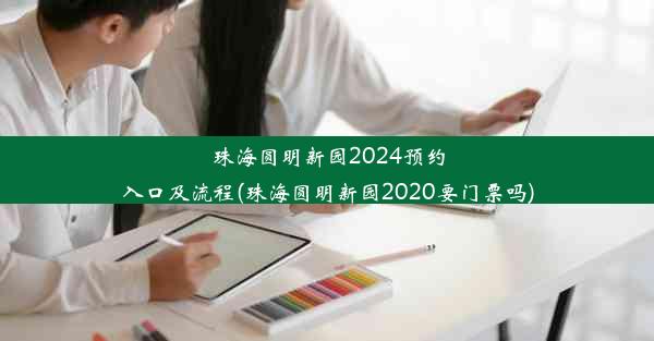 珠海圆明新园2024预约入口及流程(珠海圆明新园2020要门票吗)