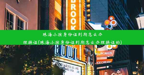 珠海小孩身份证到期怎么办理换证(珠海小孩身份证到期怎么办理换证的)