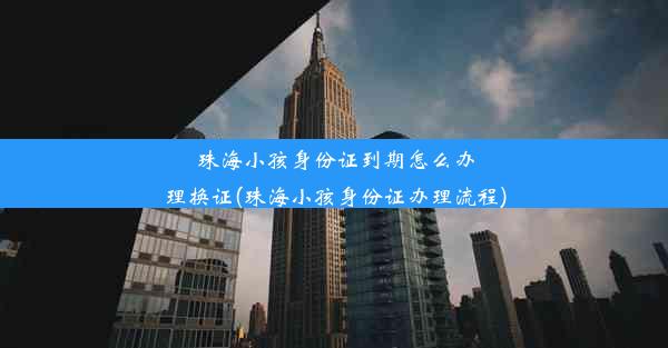 珠海小孩身份证到期怎么办理换证(珠海小孩身份证办理流程)