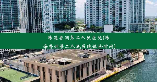 珠海香洲第二人民医院(珠海香洲第二人民医院体检时间)