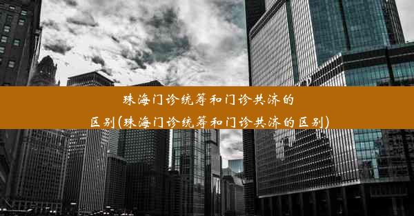 珠海门诊统筹和门诊共济的区别(珠海门诊统筹和门诊共济的区别)