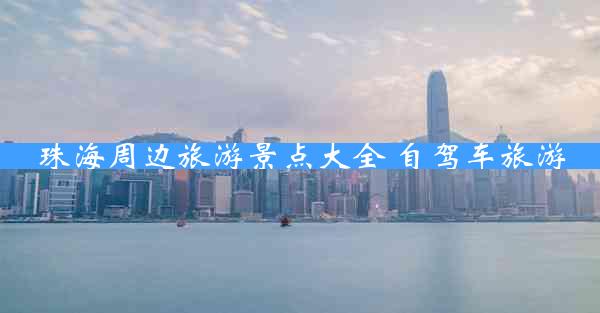 珠海周边旅游景点大全 自驾车旅游