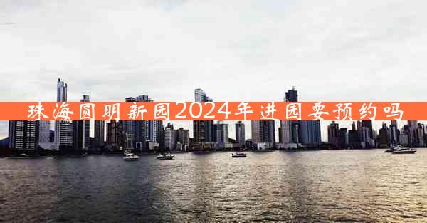 珠海圆明新园2024年进园要预约吗