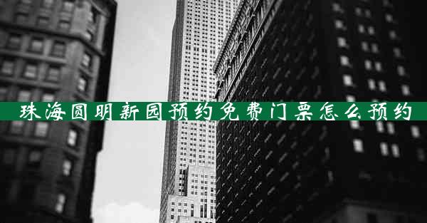 珠海圆明新园预约免费门票怎么预约