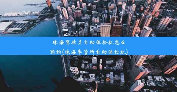 珠海驾驶员自助体检机怎么预约(珠海车管所自助体检机)