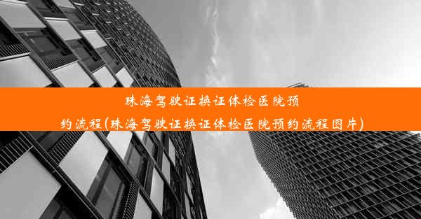 珠海驾驶证换证体检医院预约流程(珠海驾驶证换证体检医院预约流程图片)