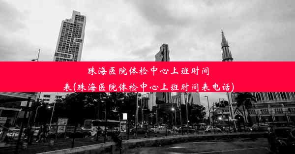 珠海医院体检中心上班时间表(珠海医院体检中心上班时间表电话)