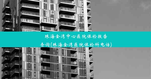 珠海金湾中心医院体检报告查询(珠海金湾医院体检科电话)