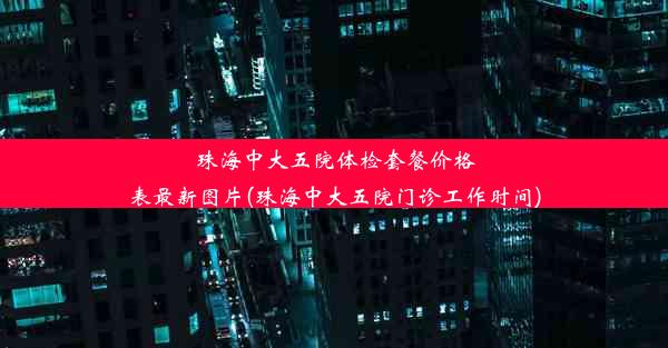 珠海中大五院体检套餐价格表最新图片(珠海中大五院门诊工作时间)