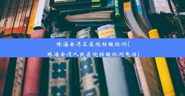 珠海金湾区医院核酸检测(珠海金湾人民医院核酸检测电话)