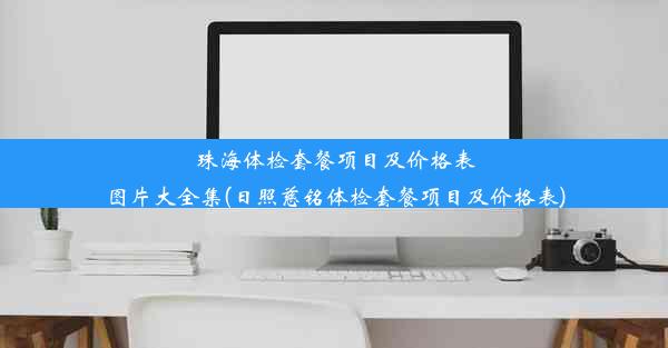 珠海体检套餐项目及价格表图片大全集(日照慈铭体检套餐项目及价格表)