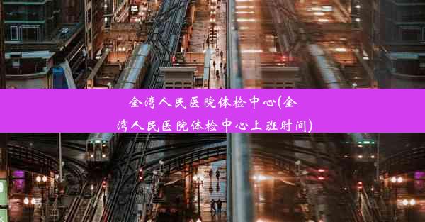 金湾人民医院体检中心(金湾人民医院体检中心上班时间)