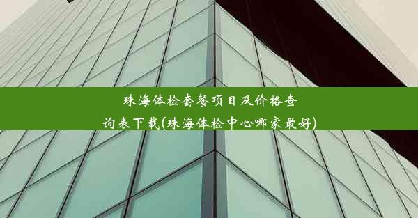 珠海体检套餐项目及价格查询表下载(珠海体检中心哪家最好)