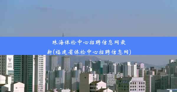 珠海体检中心招聘信息网最新(福建省体检中心招聘信息网)