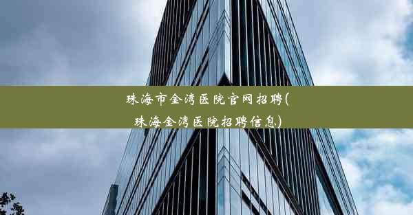 珠海市金湾医院官网招聘(珠海金湾医院招聘信息)