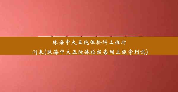 珠海中大五院体检科上班时间表(珠海中大五院体检报告网上能拿到吗)