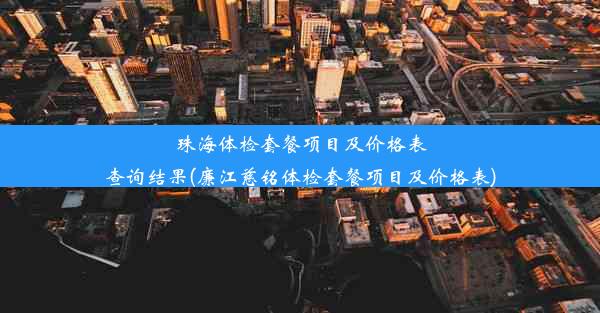 珠海体检套餐项目及价格表查询结果(廉江慈铭体检套餐项目及价格表)