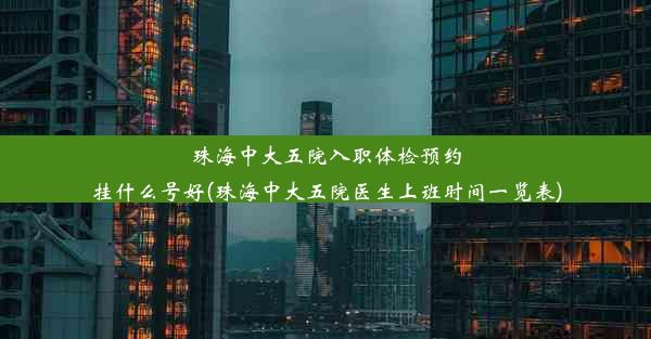 珠海中大五院入职体检预约挂什么号好(珠海中大五院医生上班时间一览表)