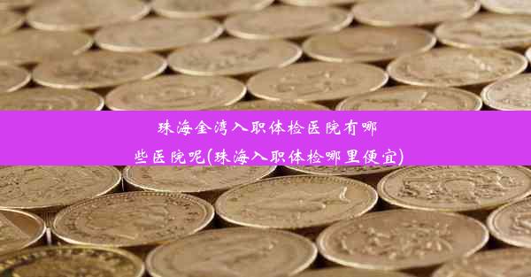 珠海金湾入职体检医院有哪些医院呢(珠海入职体检哪里便宜)