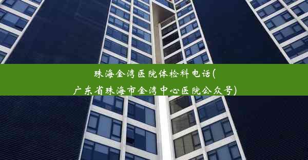 珠海金湾医院体检科电话(广东省珠海市金湾中心医院公众号)