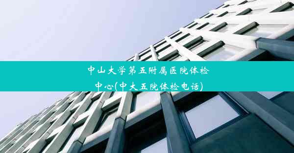 中山大学第五附属医院体检中心(中大五院体检电话)