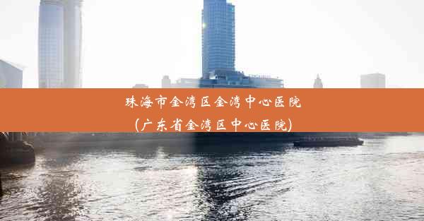 珠海市金湾区金湾中心医院(广东省金湾区中心医院)