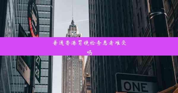 普通香港胃镜检查患者难受吗