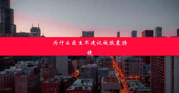 为什么医生不建议做胶囊肠镜