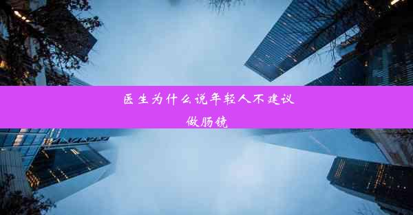 医生为什么说年轻人不建议做肠镜