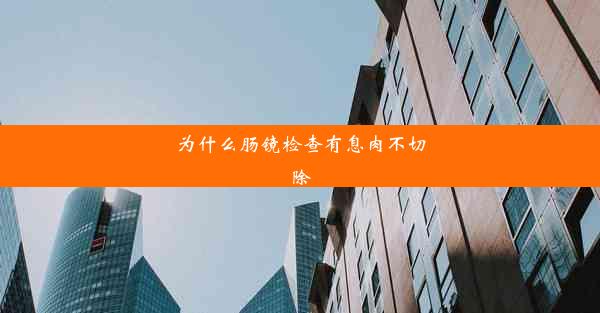 为什么肠镜检查有息肉不切除