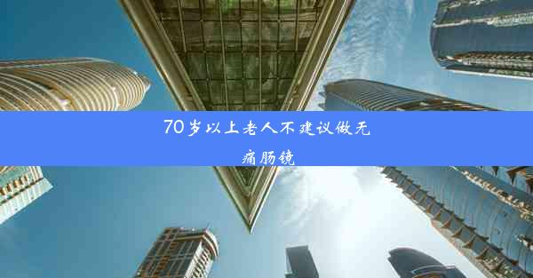 70岁以上老人不建议做无痛肠镜