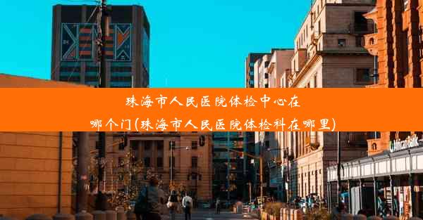 珠海市人民医院体检中心在哪个门(珠海市人民医院体检科在哪里)