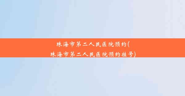 珠海市第二人民医院预约(珠海市第二人民医院预约挂号)