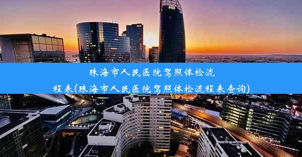 珠海市人民医院驾照体检流程表(珠海市人民医院驾照体检流程表查询)