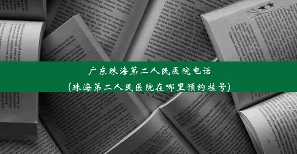 广东珠海第二人民医院电话(珠海第二人民医院在哪里预约挂号)