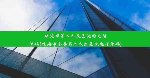 珠海市第二人民医院的电话号码(珠海市南屏第二人民医院电话号码)