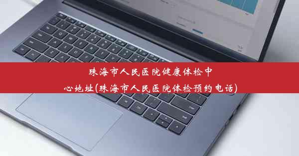 珠海市人民医院健康体检中心地址(珠海市人民医院体检预约电话)