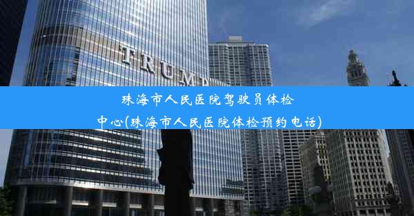 珠海市人民医院驾驶员体检中心(珠海市人民医院体检预约电话)