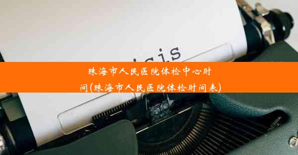 珠海市人民医院体检中心时间(珠海市人民医院体检时间表)