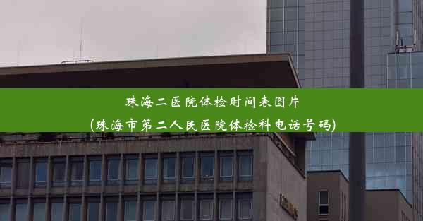 珠海二医院体检时间表图片(珠海市第二人民医院体检科电话号码)